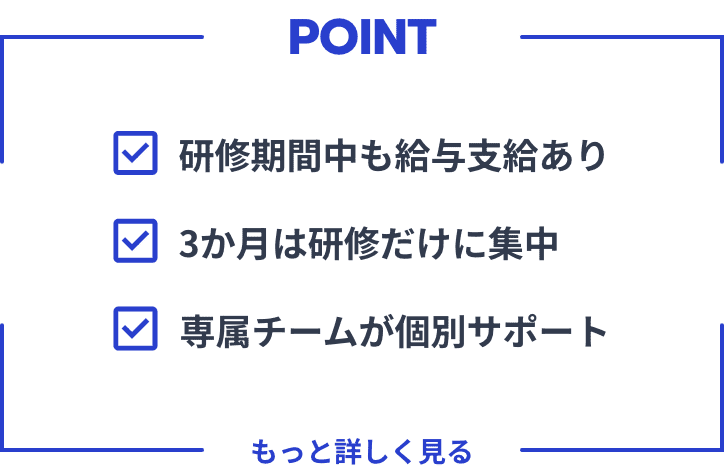 研修期間中も給与支給あり、3か月は研修だけに集中、専属チームが個別サポート
