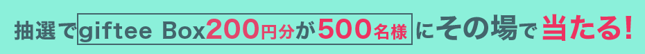 抽選で giftee Box200円分が500名様にその場で当たる!